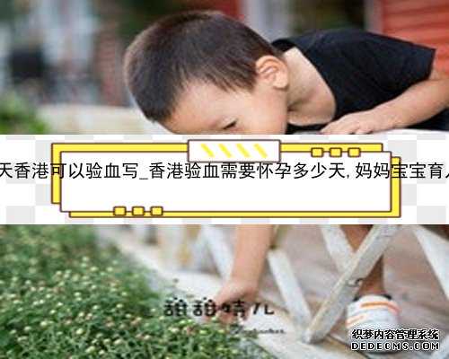 怀孕36天香港可以验血写_香港验血需要怀孕多少天,妈妈宝宝育儿问答?