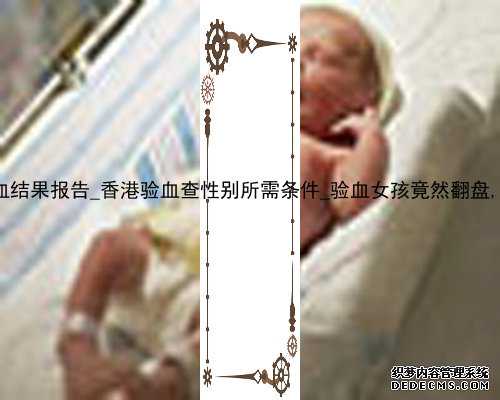 香港验血结果报告_香港验血查性别所需条件_验血女孩竟然翻盘,可能吗!